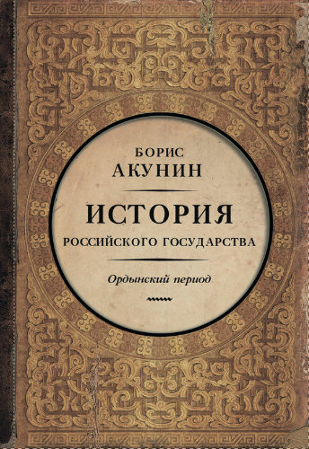 Акунин Борис - История Российского Государства. Часть Азии. Ордынский период