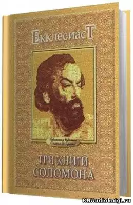 Соломон Мудрый - Экклезиаст. Песнь Песней. Притчи